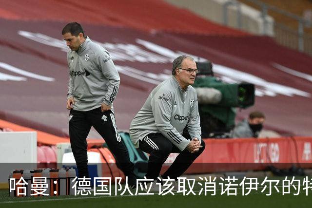 哈曼：德国队应该取消诺伊尔的特权，不能踢比赛就让哈曼上位