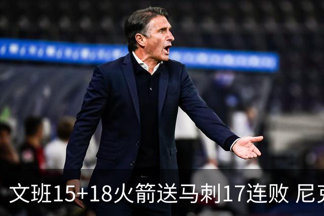 文班15+18火箭送马刺17连败 尼克斯力克猛龙